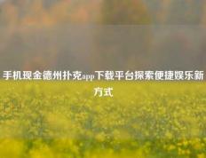手机现金德州扑克app下载平台探索便捷娱乐新方式