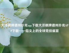 大洋棋牌德州扑克app下载大洋棋牌德州扑克APP下载——指尖上的全球竞技盛宴