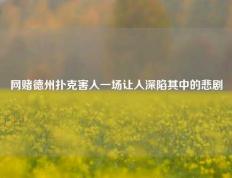 网赌德州扑克害人一场让人深陷其中的悲剧