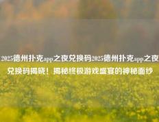 2025德州扑克app之夜兑换码2025德州扑克app之夜兑换码揭晓！揭秘终极游戏盛宴的神秘面纱
