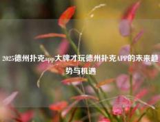 2025德州扑克app大牌才玩德州扑克APP的未来趋势与机遇