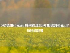 2025德州扑克app 时间管理2025年的德州扑克APP与时间管理