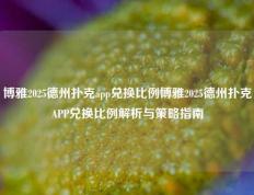 博雅2025德州扑克app兑换比例博雅2025德州扑克APP兑换比例解析与策略指南