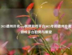 2025德州扑克app棋牌游戏平台2025年的德州扑克游戏平台趋势与展望
