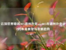 云顶世界赌场2025德州扑克app2025年德州扑克APP的未来展望与发展趋势