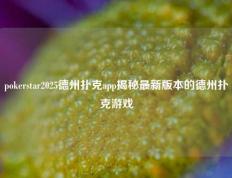 pokerstar2025德州扑克app揭秘最新版本的德州扑克游戏