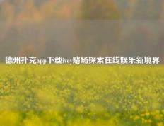 德州扑克app下载ivey赌场探索在线娱乐新境界