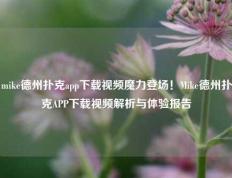 mike德州扑克app下载视频魔力登场！Mike德州扑克APP下载视频解析与体验报告