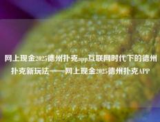 网上现金2025德州扑克app互联网时代下的德州扑克新玩法——网上现金2025德州扑克APP