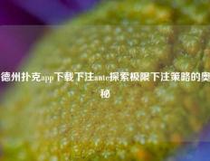 德州扑克app下载下注ante探索极限下注策略的奥秘