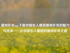 德州扑克app下载中国名人唐越德州扑克的魅力与传承——记中国名人唐越的德州扑克之路