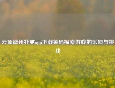 云顶德州扑克app下载筹码探索游戏的乐趣与挑战