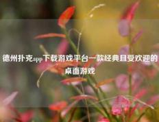 德州扑克app下载游戏平台一款经典且受欢迎的桌面游戏