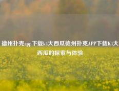 德州扑克app下载k4大西瓜德州扑克APP下载K4大西瓜的探索与体验
