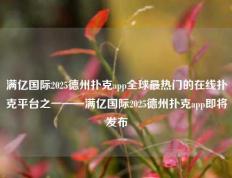 满亿国际2025德州扑克app全球最热门的在线扑克平台之一——满亿国际2025德州扑克app即将发布