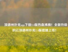 雲顶德州扑克app下载2.4版热血沸腾！全新升级的云顶德州扑克2.4版震撼上线！