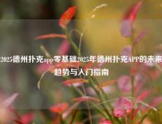 2025德州扑克app零基础2025年德州扑克APP的未来趋势与入门指南