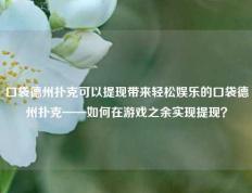 口袋德州扑克可以提现带来轻松娱乐的口袋德州扑克——如何在游戏之余实现提现？