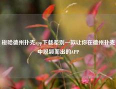 梭哈德州扑克app下载差别一款让你在德州扑克中脱颖而出的APP