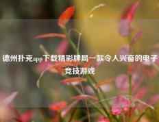 德州扑克app下载精彩牌局一款令人兴奋的电子竞技游戏