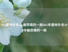 2025德州扑克app最悲情的一局2025年德州扑克APP中最悲情的一局