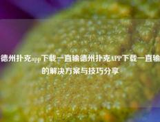 德州扑克app下载一直输德州扑克APP下载一直输的解决方案与技巧分享
