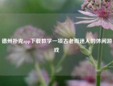德州扑克app下载教学一项古老而迷人的休闲游戏