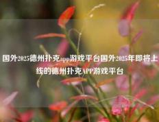 国外2025德州扑克app游戏平台国外2025年即将上线的德州扑克APP游戏平台