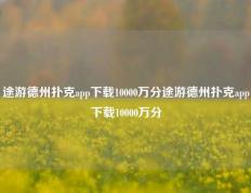 途游德州扑克app下载10000万分途游德州扑克app下载10000万分