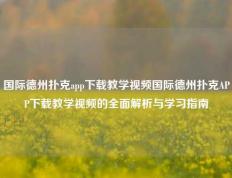 国际德州扑克app下载教学视频国际德州扑克APP下载教学视频的全面解析与学习指南