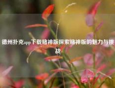 德州扑克app下载赌神版探索赌神版的魅力与挑战