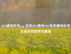 2025德州扑克app 在线2025德州2025年的德州扑克在线游戏趋势与展望