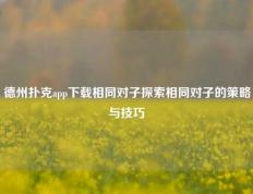 德州扑克app下载相同对子探索相同对子的策略与技巧