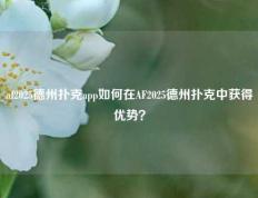 af2025德州扑克app如何在AF2025德州扑克中获得优势？