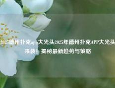 2025德州扑克app大光头2025年德州扑克APP大光头来袭！揭秘最新趋势与策略