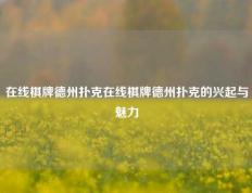 在线棋牌德州扑克在线棋牌德州扑克的兴起与魅力