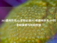 2025德州扑克app老邱止损2025年德州扑克APP的老邱策略与风险控制