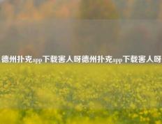 德州扑克app下载害人呀德州扑克app下载害人呀