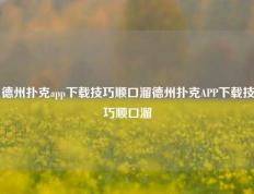 德州扑克app下载技巧顺口溜德州扑克APP下载技巧顺口溜