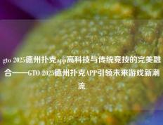 gto 2025德州扑克app高科技与传统竞技的完美融合——GTO 2025德州扑克APP引领未来游戏新潮流