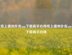 线上德州扑克app下载高手心得线上德州扑克app下载高手心得