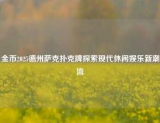 金币2025德州萨克扑克牌探索现代休闲娱乐新潮流