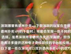 深圳哪里有德州扑克app下载深圳的玩家在寻找德州扑克APP的下载时，可能会发现一些不同的选择。虽然深圳并非德州扑克的发源地，但当地有许多提供这种电子竞技游戏的平台和应用。以下是一些在深圳可以找到德州扑克APP的地方。