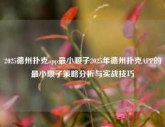 2025德州扑克app最小顺子2025年德州扑克APP的最小顺子策略分析与实战技巧