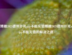 博雅2025德州扑克app不能充值博雅2025德州扑克app不能充值的解决之道
