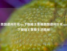 美国德州扑克app下载赌王奢靡美国德州扑克app下载赌王奢靡生活揭秘