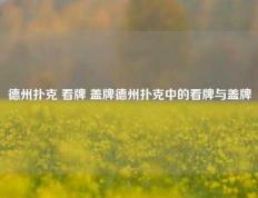 德州扑克 看牌 盖牌德州扑克中的看牌与盖牌