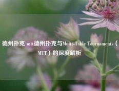 德州扑克 mtt德州扑克与Multi-Table Tournaments（MTT）的深度解析