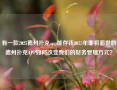 有一款2025德州扑克app能存钱2025年即将面世的德州扑克APP如何改变我们的财务管理方式？