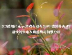 2025德州扑克app游戏有没有2025年德州扑克APP游戏的未来发展趋势与前景分析